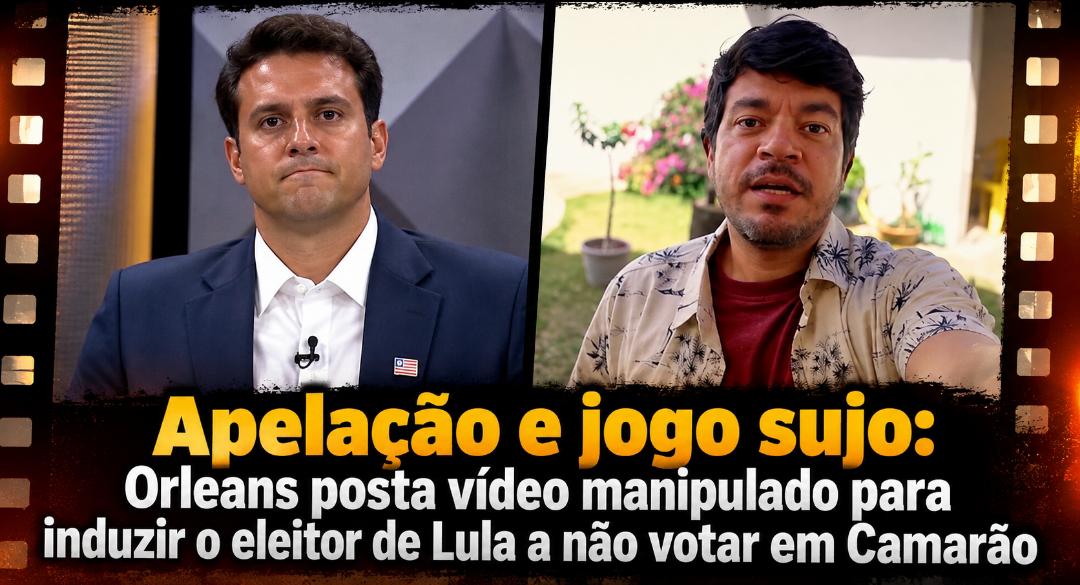 Apelação e jogo sujo: Orleans posta vídeo manipulado para induzir o eleitor de Lula a não votar em Camarão